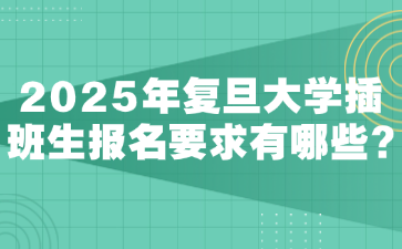 2025年复旦大学插班生报名要求有哪些?