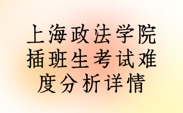 上海政法学院插班生考试难度分析详情