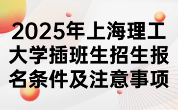 2025年上海理工大学插班生招生报名条件及注意事项