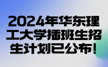 2024年华东理工大学插班生招生计划已公布!