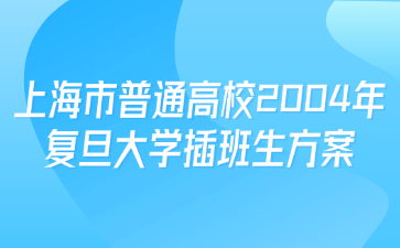 上海市普通高校2004年复旦大学插班生方案