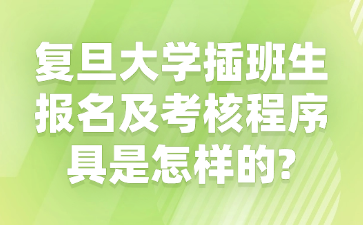 复旦大学插班生报名及考核程序具是怎样的?