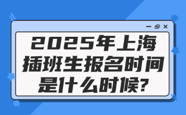 2025年上海插班生报名时间是什么时候?