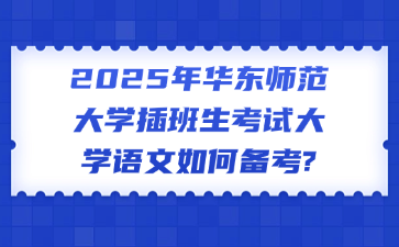 2025年华东师范大学插班生考试大学语文如何备考?