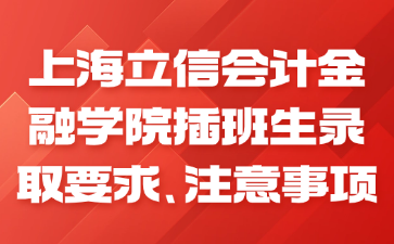 上海立信会计金融学院插班生录取要求、注意事项