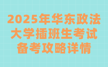 2025年华东政法大学插班生考试备考攻略详情