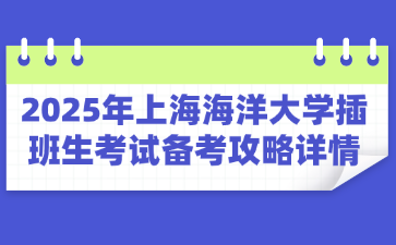 2025年上海海洋大学插班生考试备考攻略详情