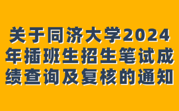 关于同济大学2024年插班生招生笔试成绩查询及复核的通知