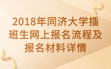 2018年同济大学插班生网上报名流程及报名材料详情