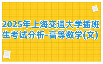 2025年上海交通大学插班生考试分析-高等数学(文)