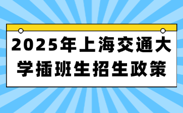 2025年上海交通大学插班生招生政策