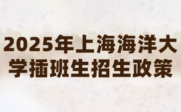 2025年上海海洋大学插班生招生政策