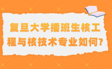 复旦大学插班生核工程与核技术专业如何?